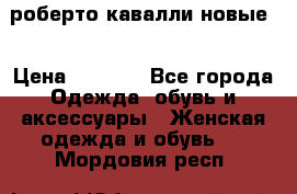 роберто кавалли новые  › Цена ­ 5 500 - Все города Одежда, обувь и аксессуары » Женская одежда и обувь   . Мордовия респ.